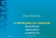 FILOSOFIA O PROBLEMA DA VERDADE REALIDADE IDEOLOGIA ALIENAÇÃO 16/6/20141