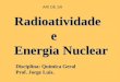 Radioatividade e Energia Nuclear Disciplina: Química Geral Prof. Jorge Luiz. ARI DE SÁ
