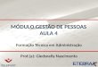 MÓDULO GESTÃO DE PESSOAS AULA 4 Formação Técnica em Administração Prof.(a): Gledsnelly Nascimento