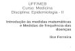 1 UFF/MEB Curso: Medicina Disciplina: Epidemiologia - II Introdução às medidas matemáticas e Medidas de frequência das doenças Ilce Ferreira