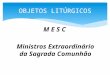 M E S C Ministros Extraordinário da Sagrada Comunhão OBJETOS LITÚRGICOS