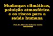 Mudanças climáticas, poluição atmosférica e os riscos para a saúde humana Prof. Dr. Marcelo de Paula Corrêa IRN/UNIFEI
