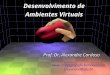 Desenvolvimento de Ambientes Virtuais Prof. Dr. Alexandre Cardoso  alexandre@ufu.br