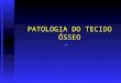 PATOLOGIA DO TECIDO ÓSSEO. Considerações gerais  Histofisiologia do tecido ósseo: osteoblasto, osteócito e osteoclasto  Exame na necropsia, histórico,