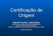 Certificação de Origem Gabriel Corrêa Laboissière Departamento de Negociações Internacionais (DEINT) Secretaria de Comércio Exterior (SECEX) Ministério