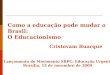 Como a educação pode mudar o Brasil: O Educacionismo Cristovam Buarque Lançamento do Movimento SBPC: Educação Urgente Brasília, 13 de novembro de 2009
