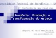 Rondônia: Produção e Transformação do espaço Geógrafa, Ms. Maria Madalena de A. Cavalcante mada.geoplan@gmail.com Universidade Federal de Rondônia - UNIR