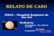 RELATO DE CASO HRAS – Hospital Regional da Asa Sul Pediatria Giancarlo Q. Fonseca Interno - ESCS Orientadores : Dra. Elisa de Carvalho Dr. Paulo R.Margotto