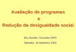 Avaliação de programas e Redução da desigualdade social Eric Korsten, Consultor DFID Salvador, 14 dezembro 2004
