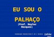 EU SOU O PALHAÇO (Prof. Naylor Marques) (clicar) Colaboração: Marcelo Fiolo P. de C. Ferreira