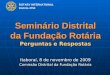 ROTARY INTERNATIONAL Distrito 4750 Seminário Distrital da Fundação Rotária Perguntas e Respostas Itaboraí, 8 de novembro de 2009 Comissão Distrital da