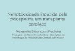 Nefrotoxicidade induzida pela ciclosporina em transplante cardíaco Alexandre Bittencourt Pedreira Preceptor de Residência Médica - Disciplina de Nefrologia