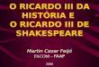 O RICARDO III DA HISTÓRIA E O RICARDO III DE SHAKESPEARE Martin Cezar Feijó FACOM – FAAP 2006