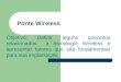 Ponte Wireless Objetivo: Definir alguns conceitos relacionados à tecnologia Wireless e apresentar fatores que são fundamentais para sua implantação
