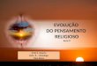 EVOLUÇÃO DO PENSAMENTO RELIGIOSO Aula ll Ciclo ll- Quarta Ciclo ll – Domingo Clea Alves