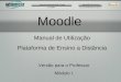 Moodle Manual de Utilização Plataforma de Ensino a Distância Versão para o Professor Módulo 1