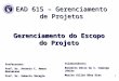 1 EAD 615 – Gerenciamento de Projetos Gerenciamento do Escopo do Projeto Professores: Prof. Dr. Antonio C. Amaru Maximiano Prof. Dr. Roberto Sbragia Colaboradores:
