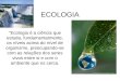 ECOLOGIA "Ecologia é a ciência que estuda, fundamentalmente, os níveis acima do nível de organismo, preocupando-se com as relações dos seres vivos entre