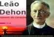 Leão Dehon homem do coração Principais etapas da vida de Leão Dehon, fundador da Congregação dos Sacerdotes do Coração de Jesus (dehonianos) sexta parte
