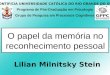 O papel da memória no reconhecimento pessoal Lilian Milnitsky Stein Programa de Pós-Graduação em Psicologia Grupo de Pesquisa em Processos Cognitivos PONTIFíCIA