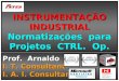 INSTRUMENTAÇÃO INDUSTRIAL Normatizações para Projetos CTRL. Op. Prof. Arnaldo I. T. Consultant I. A. I. Consultant