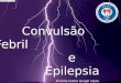 Convulsão Febril e Epilepsia Convulsão Febril e Epilepsia Priscilla Castro Gurgel Lopes