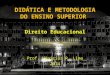 DIDÁTICA E METODOLOGIA DO ENSINO SUPERIOR Direito Educacional Prof. Vinicius R. Lima 2014