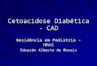 Cetoacidose Diabética - CAD Residência em Pediatria – HRAS Eduardo Alberto de Morais