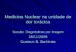 Medicina Nuclear na unidade de dor torácica Sessão: Diagnósticos por Imagem 16/11/2006 Gustavo B. Barbirato
