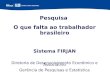 Pesquisa O que falta ao trabalhador brasileiro Sistema FIRJAN Diretoria de Desenvolvimento Econômico e Associativo Gerência de Pesquisas e Estatística