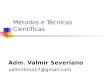 Métodos e Técnicas Científicas Adm. Valmir Severiano valmirlima17@gmail.com