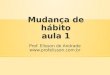 Mudança de hábito aula 1 Prof. Elisson de Andrade 