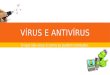 VÍRUS E ANTIVÍRUS O que são vírus e como se podem combater