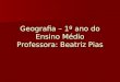 Geografia – 1º ano do Ensino Médio Professora: Beatriz Pias Geografia – 1º ano do Ensino Médio Professora: Beatriz Pias