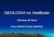 GEOLOGIA no Vestibular Estrutura da Terra Prof. RENATO DOS SANTOS