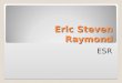 Eric Steven Raymond ESR. ESR Nasceu em 4 de dezembro de 1957 em Boston, Massachusetts É um famoso hacker americano. Autor de A Catedral e o Bazar e é