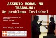 ASSÉDIO MORAL NO TRABALHO: Um problema Invisível Jaqueline Matiazzo de Carvalho OAB/RS 78.700 ASSUFRGS Porto Alegre, 29.06.2012