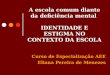 A escola comum diante da deficiência mental IDENTIDADE E ESTIGMA NO CONTEXTO DA ESCOLA Curso de Especialização AEE Eliana Pereira de Menezes
