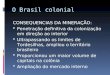 O Brasil colonial CONSEQUENCIAS DA MINERAÇÃO:  Penetração definitiva da colonização em direção ao interior  Ultrapassando os limites de Tordesilhas,
