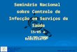 Agência Nacional de Vigilância Sanitária  Seminário Nacional sobre Controle de Infecção em Serviços de Saúde 15/05 a 18/05/2006 Brasília/DF