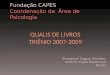 QUALIS DE LIVROS TRIÊNIO 2007-2009 Fundação CAPES Coordenação da Área de Psicologia Emmanuel Zagury Tourinho Antônio Virgílio Bittencourt Bastos