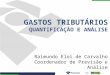 GASTOS TRIBUTÁRIOS QUANTIFICAÇÃO E ANÁLISE Raimundo Eloi de Carvalho Coordenador de Previsão e Análise