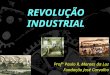 REVOLUÇÃO INDUSTRIAL Prof° Paulo R. Moraes da Luz Fundação José Carvalho