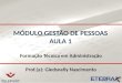 MÓDULO GESTÃO DE PESSOAS AULA 1 Formação Técnica em Administração Prof.(a): Gledsnelly Nascimento