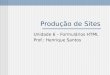 Produção de Sites Unidade 6 – Formulários HTML Prof.: Henrique Santos