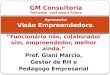 “Funcionário não, colaborador sim, empreendedor, melhor ainda.” Prof. Giani Márcio, Gestor de RH e Pedagogo Empresarial GM Consultoria Treinando você para