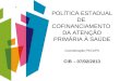 POLÍTICA ESTADUAL DE COFINANCIAMENTO DA ATENÇÃO PRIMÁRIA À SAÚDE Coordenação PECAPS CIB – 07/02/2013