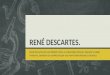 RENÉ DESCARTES. René Descartes foi um filósofo, físico e matemático francês. Durante a Idade Moderna, também era conhecido por seu nome latino Renatus