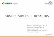 S USEP : S ONHOS E D ESAFIOS Roberto Westenberger, Ph. D. Gabinete.rj@susep.gov.br Superintendente Superintendência de Seguros Privados - Brasil 21/04/2014
