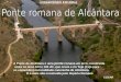A Ponte de Alcântara é uma ponte romana em arco, construída entre os anos 104 e 106 dC, que cruza o rio Tejo (Tajo para os espanhóis) na localidade cacerenha